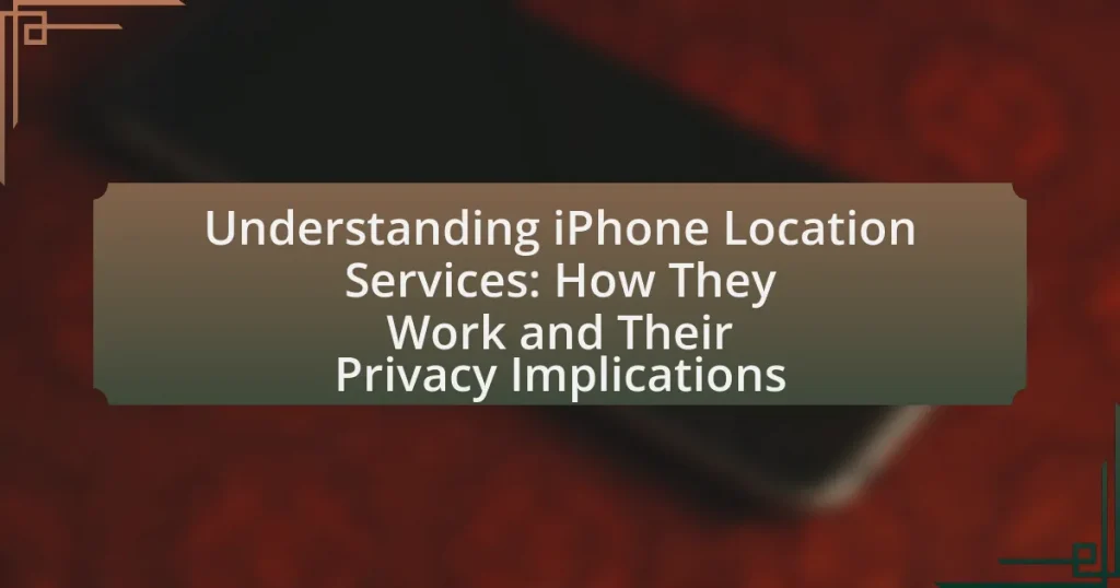 Understanding iPhone Location Services: How They Work and Their Privacy Implications